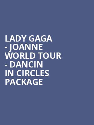 Lady Gaga - Joanne World Tour - Dancin in Circles Package at O2 Arena